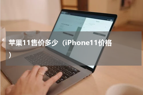 苹果11售价多少（iPhone11价格）