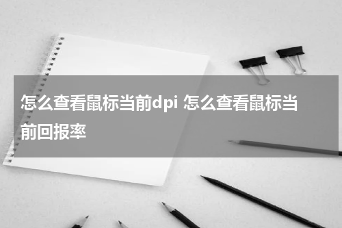 怎么查看鼠标当前dpi 怎么查看鼠标当前回报率