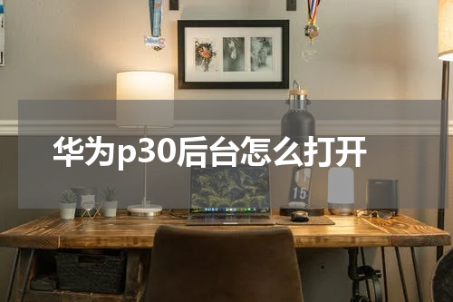 华为p30后台怎么打开
