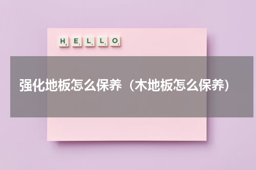 强化地板怎么保养（木地板怎么保养）