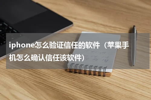 iphone怎么验证信任的软件（苹果手机怎么确认信任该软件）