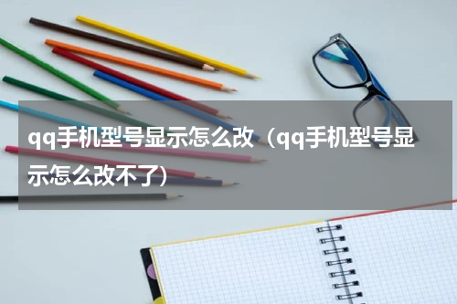 qq手机型号显示怎么改（qq手机型号显示怎么改不了）