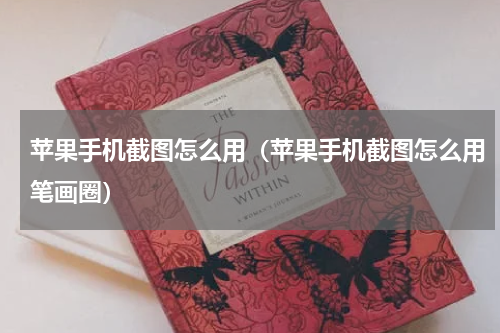 苹果手机截图怎么用（苹果手机截图怎么用笔画圈）