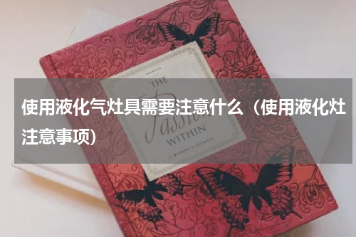 使用液化气灶具需要注意什么（使用液化灶注意事项）