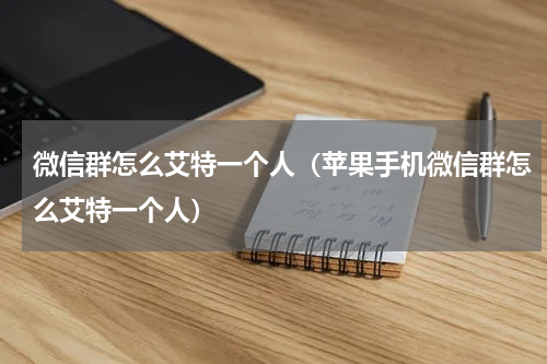 微信群怎么艾特一个人（苹果手机微信群怎么艾特一个人）