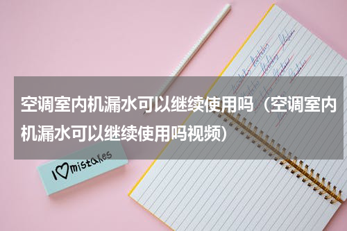 空调室内机漏水可以继续使用吗（空调室内机漏水可以继续使用吗视频）