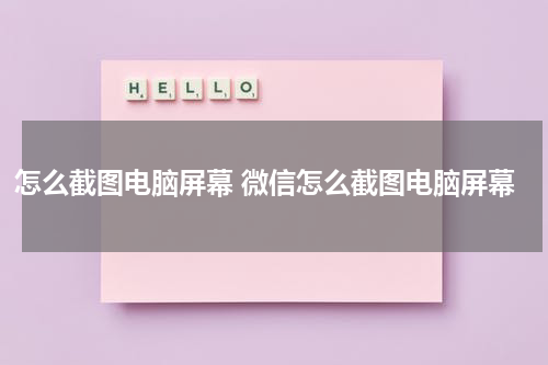怎么截图电脑屏幕 微信怎么截图电脑屏幕
