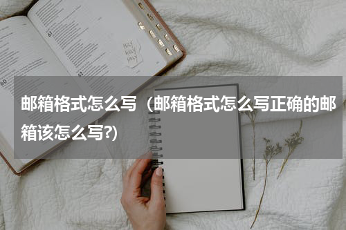 邮箱格式怎么写（邮箱格式怎么写正确的邮箱该怎么写?）