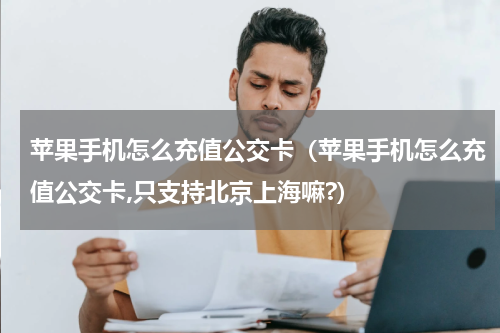 苹果手机怎么充值公交卡（苹果手机怎么充值公交卡,只支持北京上海嘛?）
