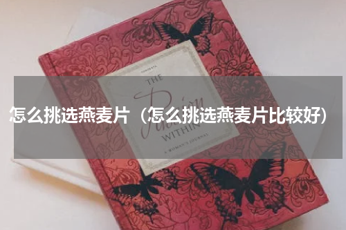 怎么挑选燕麦片（怎么挑选燕麦片比较好）