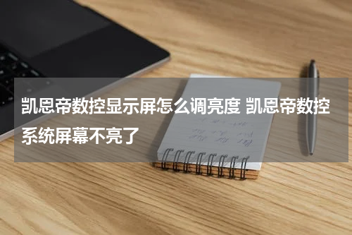 凯恩帝数控显示屏怎么调亮度 凯恩帝数控系统屏幕不亮了