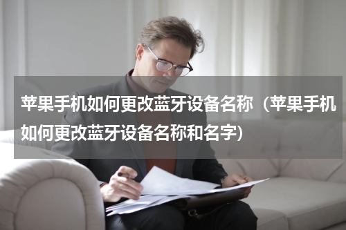 苹果手机如何更改蓝牙设备名称（苹果手机如何更改蓝牙设备名称和名字）