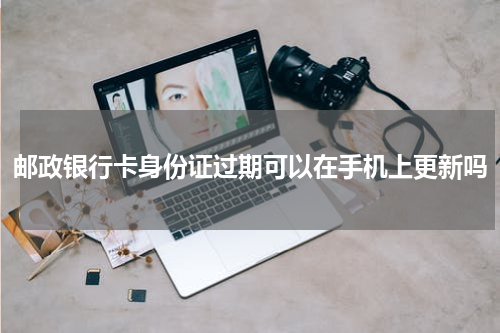 邮政银行卡身份证过期可以在手机上更新吗