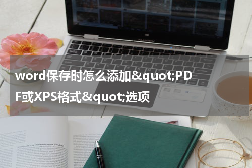 word保存时怎么添加&quot;PDF或XPS格式&quot;选项