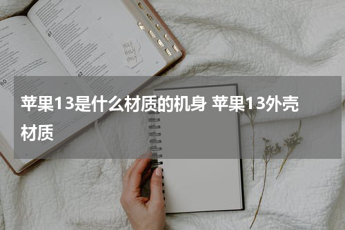 苹果13是什么材质的机身 苹果13外壳材质