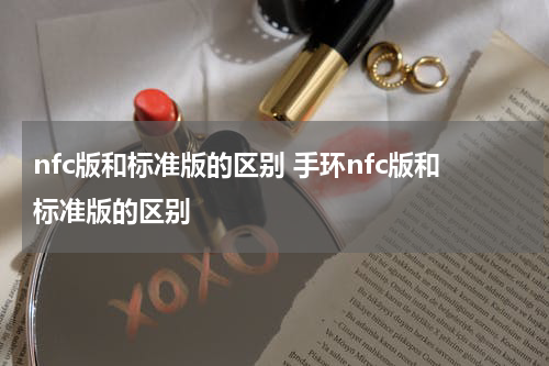 nfc版和标准版的区别 手环nfc版和标准版的区别