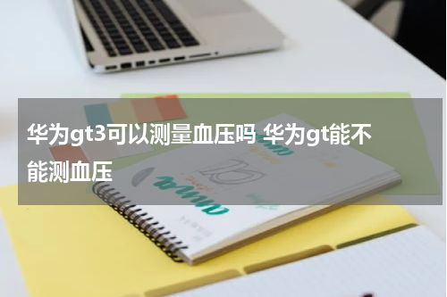 华为gt3可以测量血压吗 华为gt能不能测血压