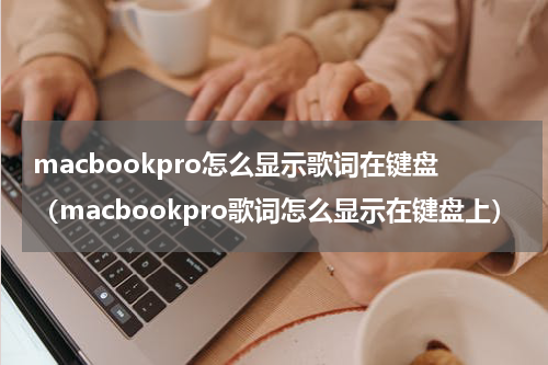 macbookpro怎么显示歌词在键盘（macbookpro歌词怎么显示在键盘上）