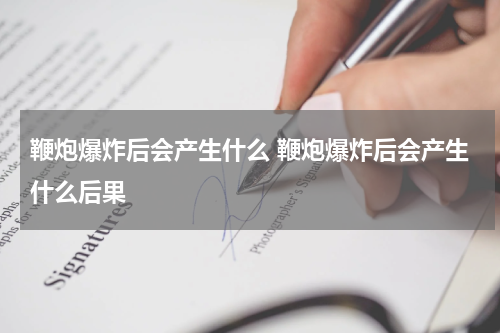 鞭炮爆炸后会产生什么 鞭炮爆炸后会产生什么后果