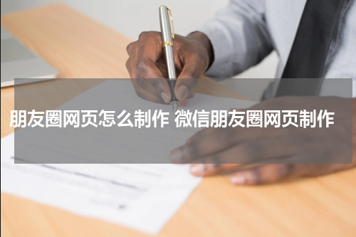 朋友圈网页怎么制作 微信朋友圈网页制作