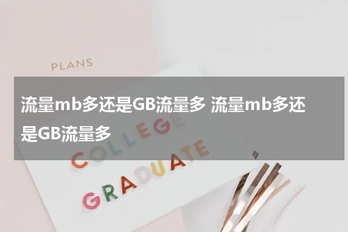 流量mb多还是GB流量多 流量mb多还是GB流量多
