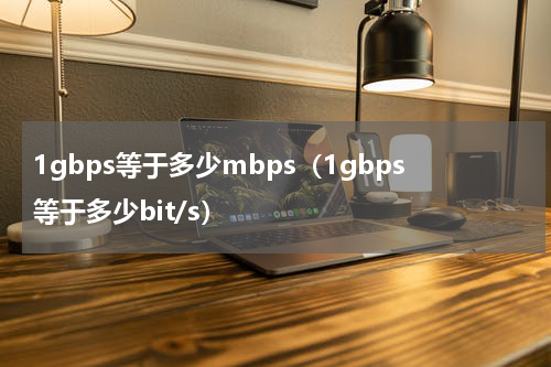 1gbps等于多少mbps（1gbps等于多少bit/s）