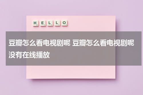 豆瓣怎么看电视剧呢 豆瓣怎么看电视剧呢没有在线播放