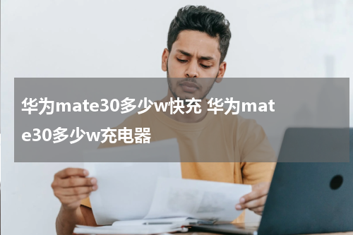 华为mate30多少w快充 华为mate30多少w充电器
