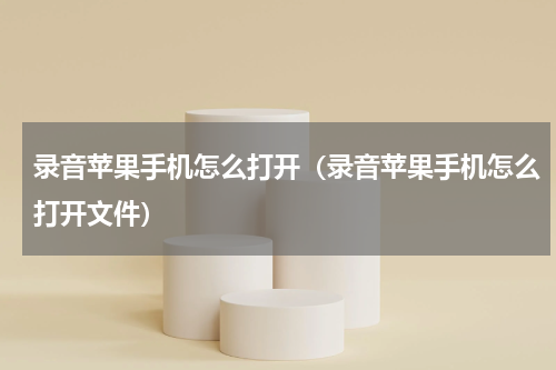 录音苹果手机怎么打开（录音苹果手机怎么打开文件）