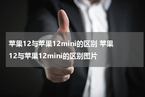 苹果12与苹果12mini的区别 苹果12与苹果12mini的区别图片