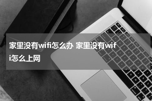家里没有wifi怎么办 家里没有wifi怎么上网
