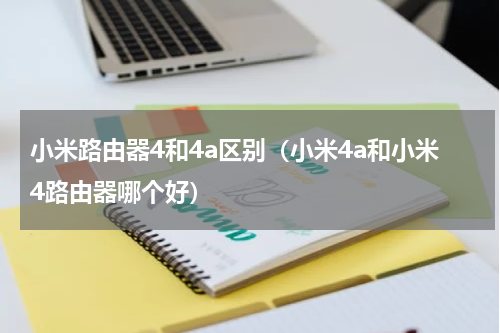 小米路由器4和4a区别（小米4a和小米4路由器哪个好）