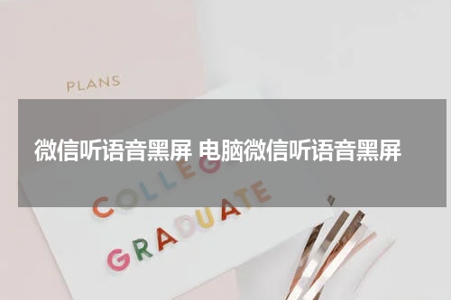 微信听语音黑屏 电脑微信听语音黑屏