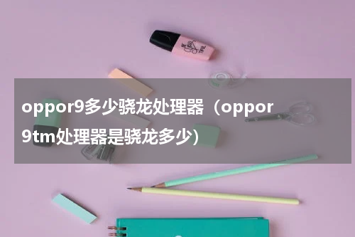 oppor9多少骁龙处理器（oppor9tm处理器是骁龙多少）