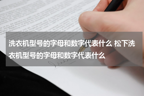 洗衣机型号的字母和数字代表什么 松下洗衣机型号的字母和数字代表什么