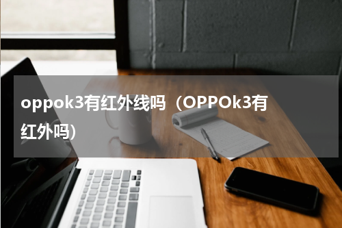 oppok3有红外线吗（OPPOk3有红外吗）