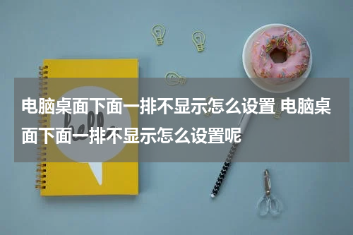 电脑桌面下面一排不显示怎么设置 电脑桌面下面一排不显示怎么设置呢