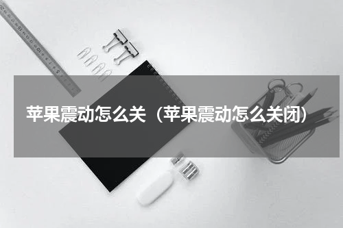 苹果震动怎么关（苹果震动怎么关闭）