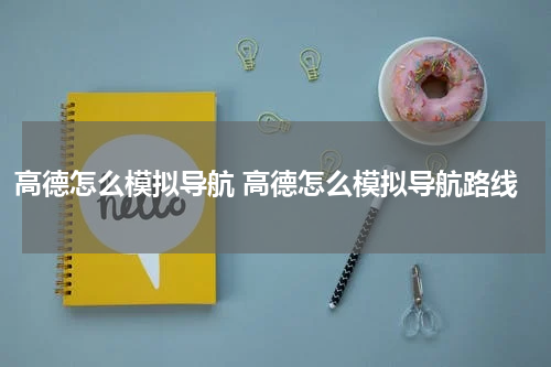 高德怎么模拟导航 高德怎么模拟导航路线