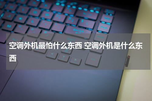 空调外机最怕什么东西 空调外机是什么东西