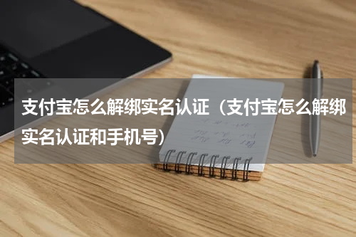 支付宝怎么解绑实名认证（支付宝怎么解绑实名认证和手机号）
