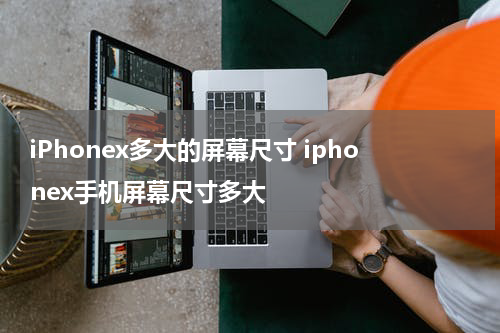 iPhonex多大的屏幕尺寸 iphonex手机屏幕尺寸多大