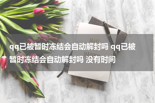 qq已被暂时冻结会自动解封吗 qq已被暂时冻结会自动解封吗 没有时间