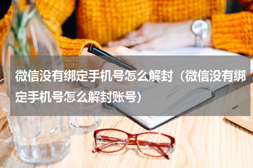 微信没有绑定手机号怎么解封（微信没有绑定手机号怎么解封账号）