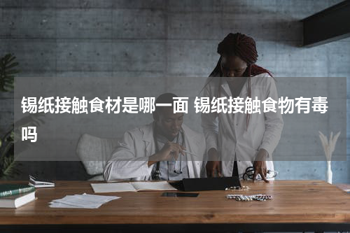 锡纸接触食材是哪一面 锡纸接触食物有毒吗