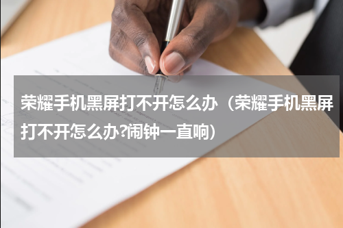 荣耀手机黑屏打不开怎么办（荣耀手机黑屏打不开怎么办?闹钟一直响）