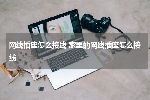 网线插座怎么接线 家里的网线插座怎么接线