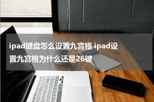 ipad键盘怎么设置九宫格 ipad设置九宫格为什么还是26键