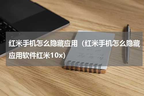 红米手机怎么隐藏应用（红米手机怎么隐藏应用软件红米10x）