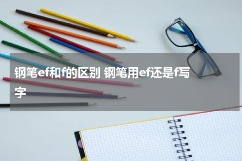 钢笔ef和f的区别 钢笔用ef还是f写字